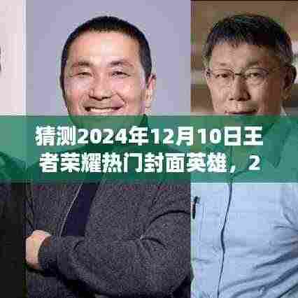 揭秘传奇英雄背景,预测王者荣耀热门封面英雄猜想与影响深度解析——2024年12月10日热门英雄展望
