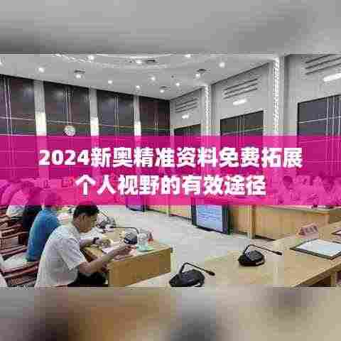 2024新奥精准资料免费拓展个人视野的有效途径