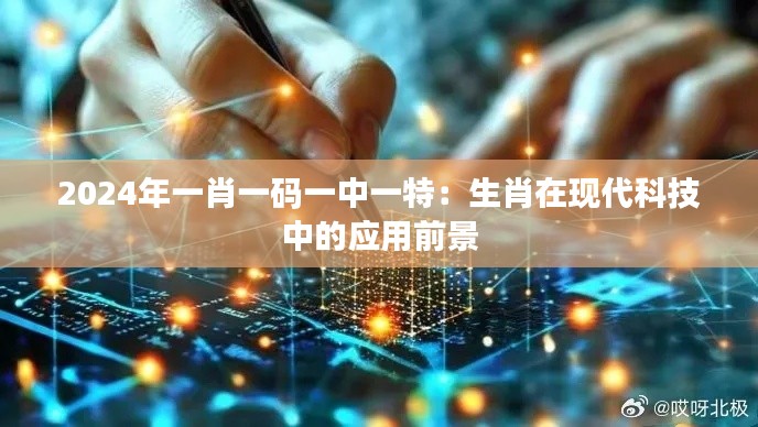 2024年一肖一码一中一特：生肖在现代科技中的应用前景