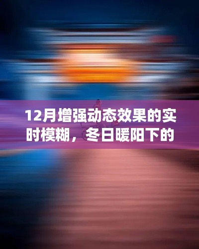 冬日暖阳下的实时模糊艺术之旅,动态模糊与温馨体验