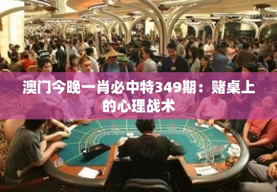 澳门今晚一肖必中特349期:赌桌上的心理战术