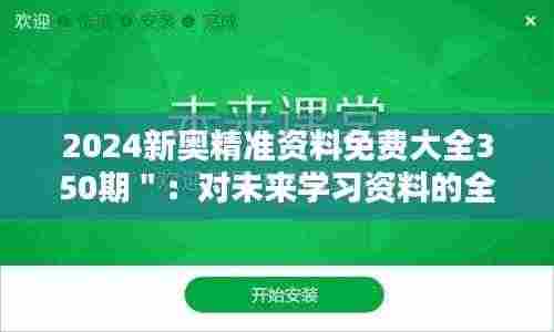 2024新奥精准资料免费大全350期":对未来学习资料的全面升级与期待