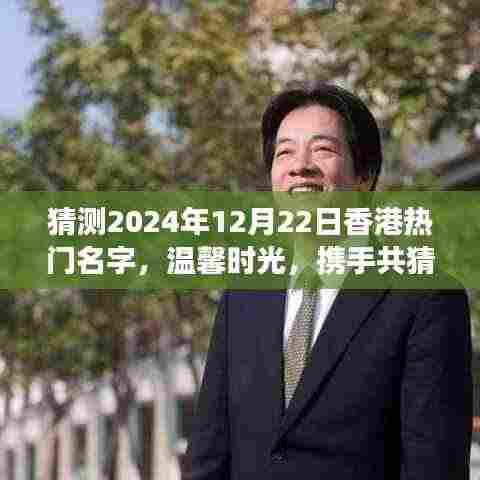 2024年12月22日香港温馨时光,热门名字背后的故事与温情猜想