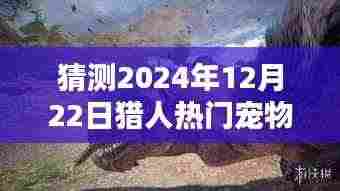 探秘宠物秘境,预测2024年猎人热门宠物新潮流及未来趋势分析