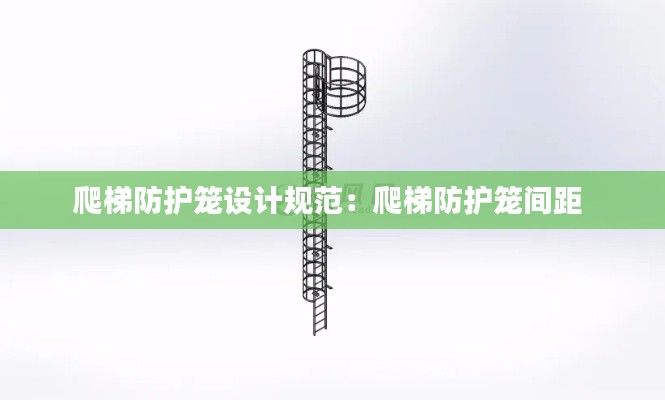 爬梯防护笼设计规范:爬梯防护笼间距