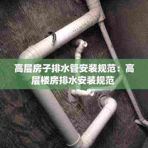 高层房子排水管安装规范：高层楼房排水安装规范 