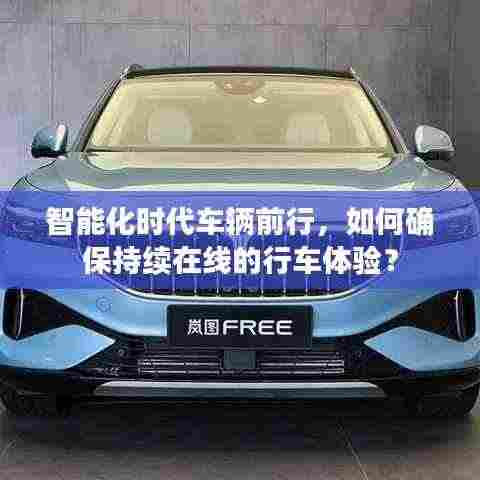 智能化时代车辆前行,如何确保持续在线的行车体验?