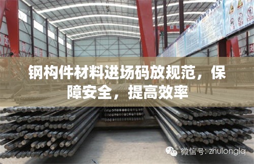 钢构件材料进场码放规范,保障安全,提高效率