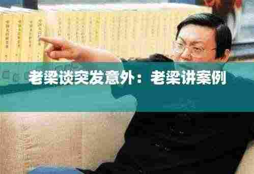 老梁谈突发意外:老梁讲案例