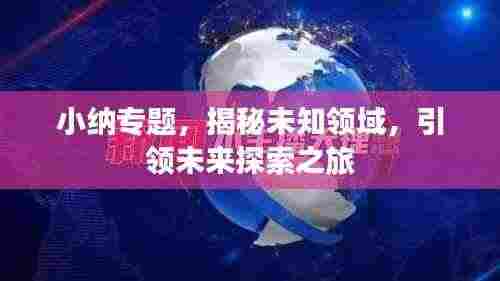 小纳专题,揭秘未知领域,引领未来探索之旅