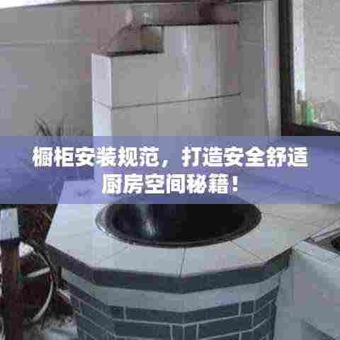 橱柜安装规范，打造安全舒适厨房空间秘籍！