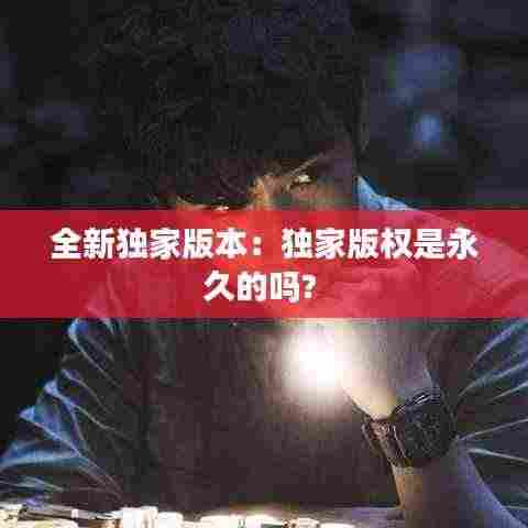 全新独家版本:独家版权是永久的吗?