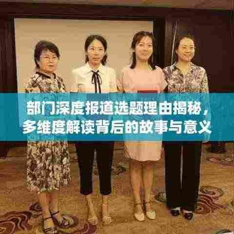部门深度报道选题理由揭秘,多维度解读背后的故事与意义