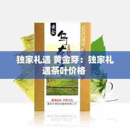 独家礼遇 黄金芽：独家礼遇茶叶价格 