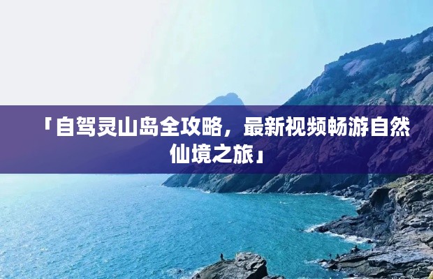 「自驾灵山岛全攻略,最新视频畅游自然仙境之旅」
