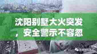 沈阳别墅大火突发,安全警示不容忽视