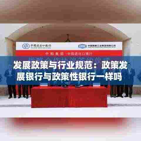 发展政策与行业规范：政策发展银行与政策性银行一样吗 