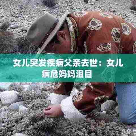 女儿突发疾病父亲去世：女儿病危妈妈泪目 