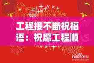 工程接不断祝福语：祝愿工程顺利的祝福语 