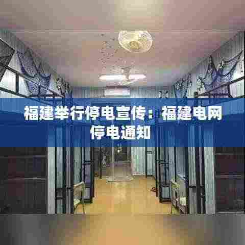 福建举行停电宣传:福建电网停电通知