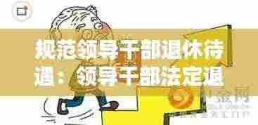 规范领导干部退休待遇：领导干部法定退休年龄 