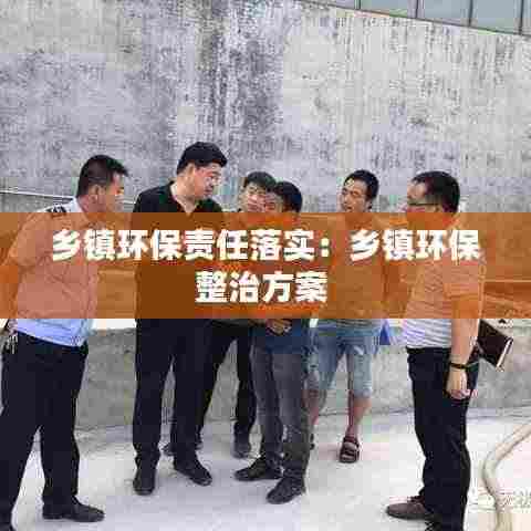 乡镇环保责任落实:乡镇环保整治方案