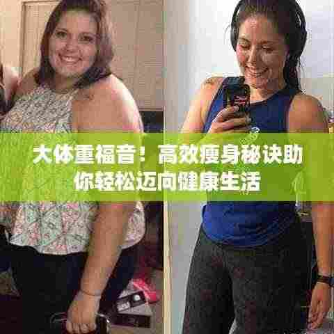 大体重福音!高效瘦身秘诀助你轻松迈向健康生活