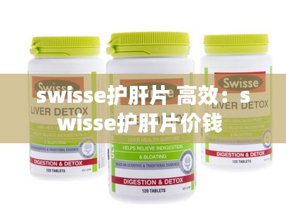 swisse护肝片 高效:swisse护肝片价钱