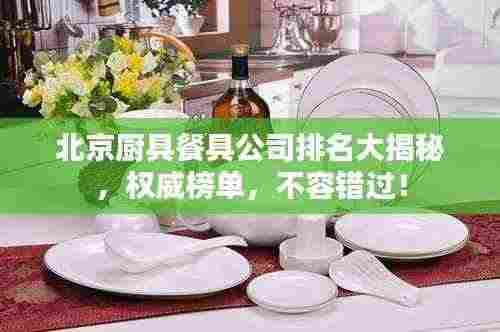 北京厨具餐具公司排名大揭秘,权威榜单,不容错过!
