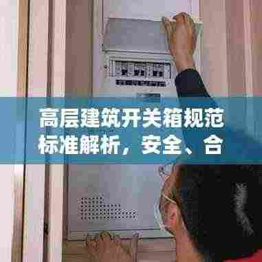 高层建筑开关箱规范标准解析，安全、合规与实用指南