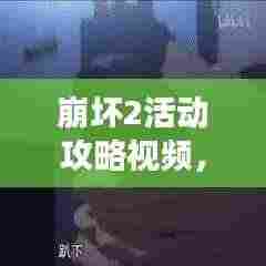 崩坏2活动攻略视频,轻松掌握游戏节奏秘籍揭秘!