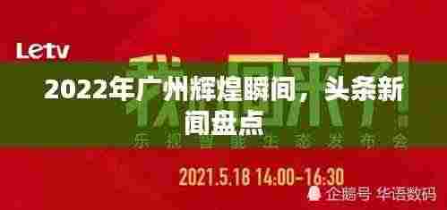 2022年广州辉煌瞬间,头条新闻盘点