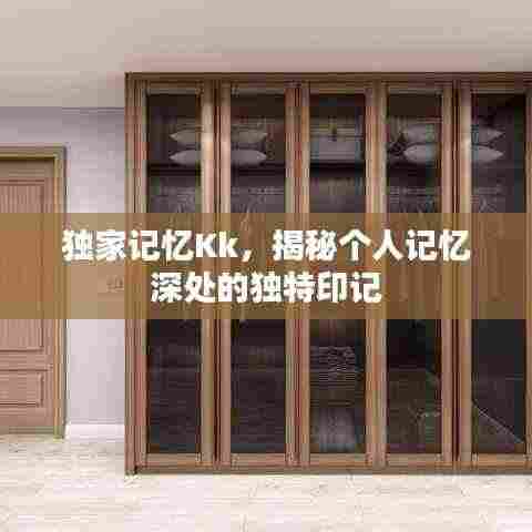 独家记忆Kk,揭秘个人记忆深处的独特印记