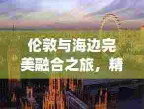 伦敦与海边完美融合之旅,精选旅游攻略