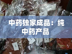 中药独家成品:纯中药产品