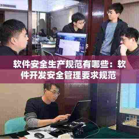软件安全生产规范有哪些:软件开发安全管理要求规范
