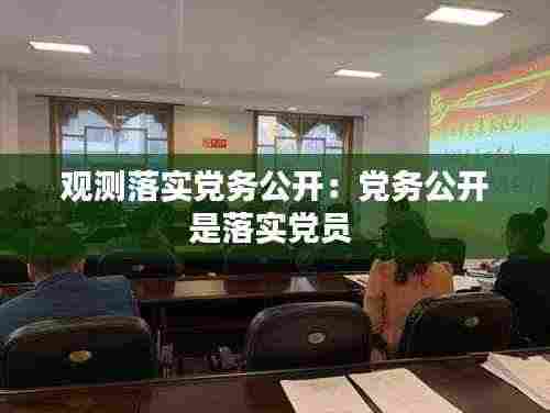 观测落实党务公开:党务公开是落实党员