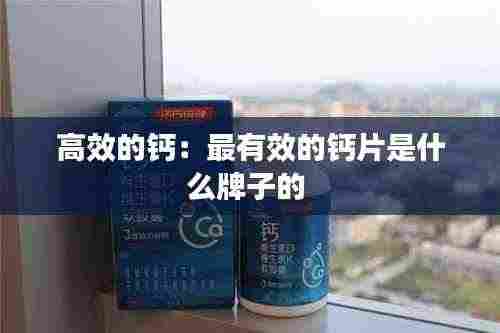高效的钙:最有效的钙片是什么牌子的