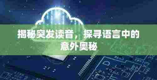 揭秘突发读音,探寻语言中的意外奥秘