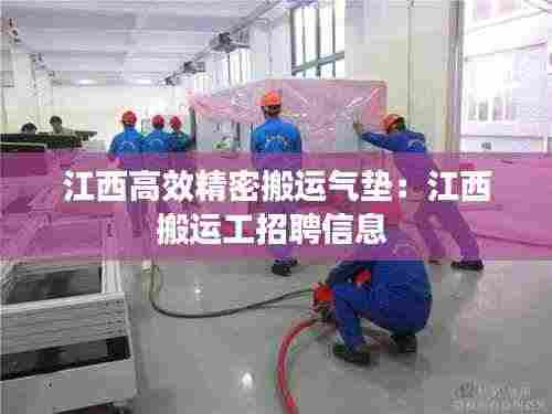 江西高效精密搬运气垫:江西搬运工招聘信息