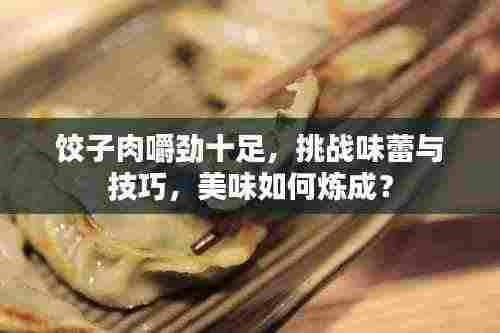 饺子肉嚼劲十足，挑战味蕾与技巧，美味如何炼成？