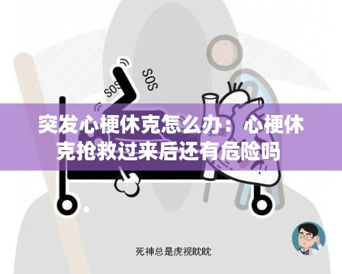 突发心梗休克怎么办:心梗休克抢救过来后还有危险吗