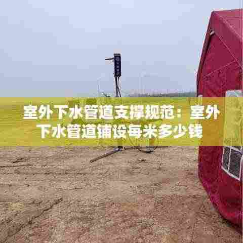 室外下水管道支撑规范:室外下水管道铺设每米多少钱
