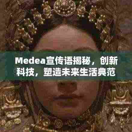 Medea宣传语揭秘，创新科技，塑造未来生活典范！