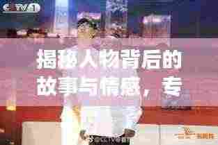揭秘人物背后的故事与情感,专访专题图展现人物风采