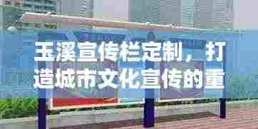 玉溪宣传栏定制,打造城市文化宣传的重要窗口