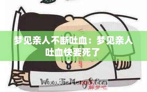 梦见亲人不断吐血：梦见亲人吐血快要死了 