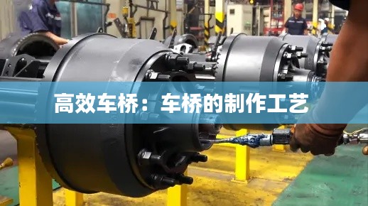 高效车桥:车桥的制作工艺