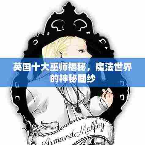 英国十大巫师揭秘,魔法世界的神秘面纱