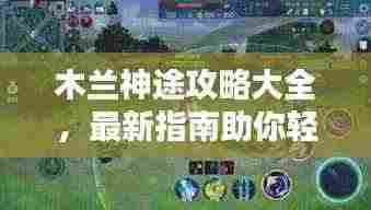 木兰神途攻略大全，最新指南助你轻松上分！